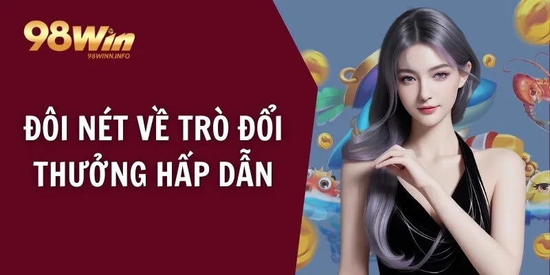 Đôi nét về trò đổi thưởng hấp dẫn