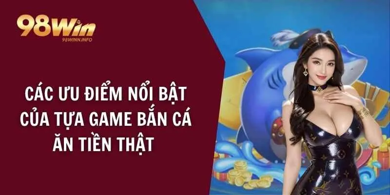 Các ưu điểm nổi bật của tựa game bắn cá ăn tiền thật