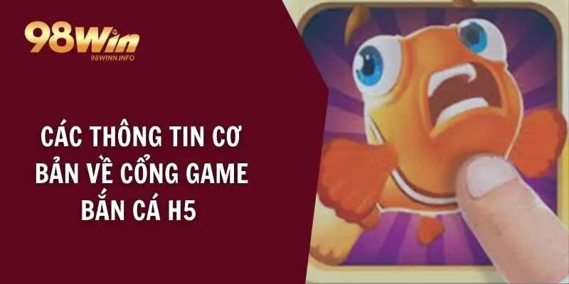 Các thông tin cơ bản về cổng game bắn cá H5