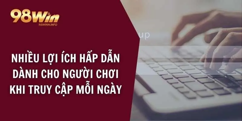 Nhiều lợi ích hấp dẫn dành cho người chơi khi truy cập mỗi ngày