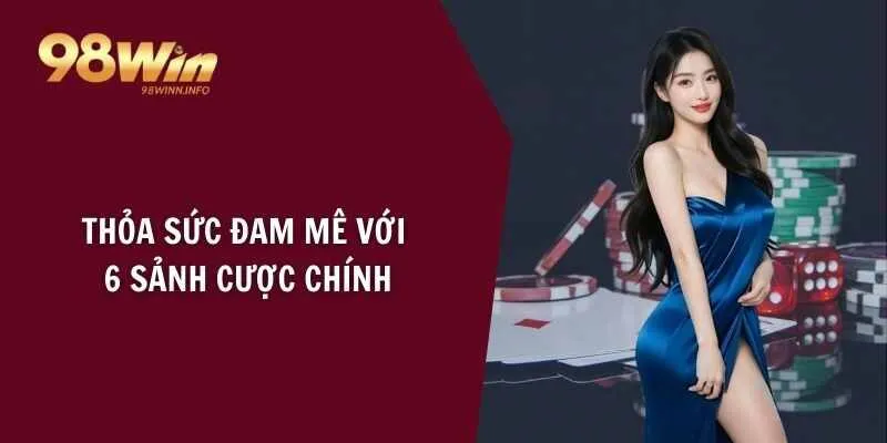 Thỏa sức đam mê với 6 sảnh cược chính