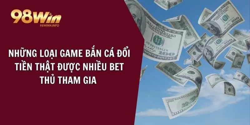 Những loại game bắn cá đổi tiền thật được nhiều bet thủ tham gia