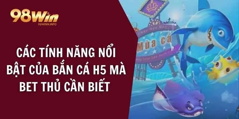 Các tính năng nổi bật của bắn cá H5 mà bet thủ cần biết