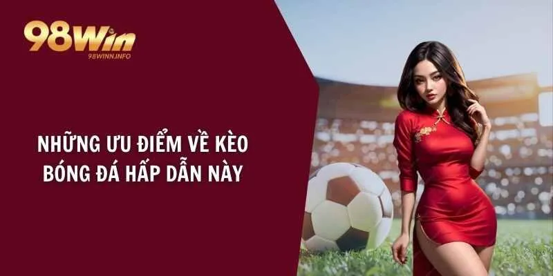 Những ưu điểm về kèo bóng đá hấp dẫn này