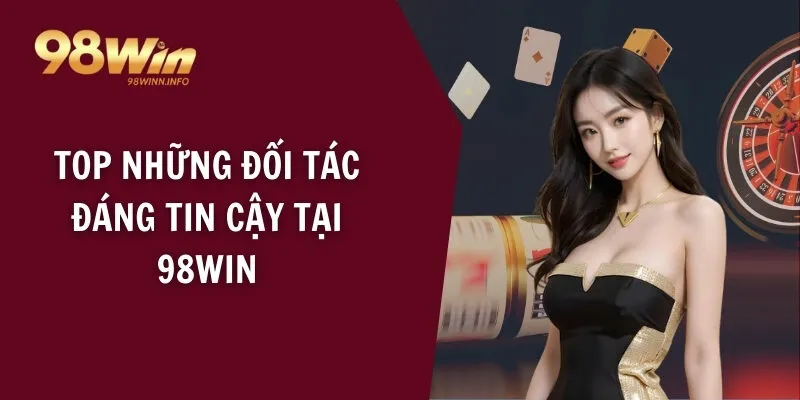 Top những đối tác đáng tin cậy tại 98WIN