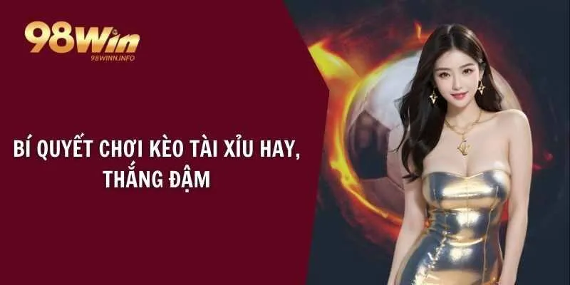 Bí quyết chơi kèo tài xỉu hay, thắng đậm