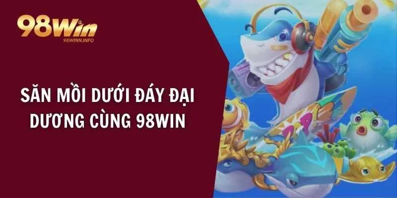 Săn mồi dưới đáy đại dương cùng 98WIN