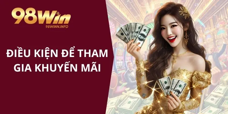 Điều kiện để tham gia vào khuyến mãi 98WIN cực lớn